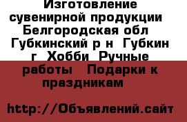 Изготовление сувенирной продукции - Белгородская обл., Губкинский р-н, Губкин г. Хобби. Ручные работы » Подарки к праздникам   